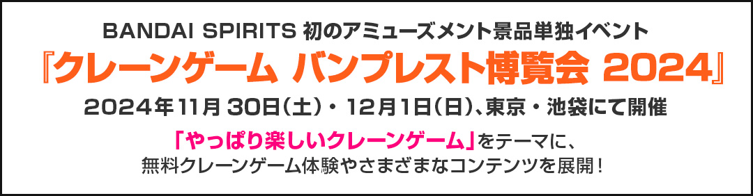 BANDAI SPIRITS初のアミューズメント景品単独イベント『クレーンゲーム バンプレスト博覧会 2024』2024年11月30日（土）・12月1日（日）、東京・池袋にて開催 「やっぱり楽しいクレーンゲーム」をテーマに、無料クレーンゲーム体験やさまざまなコンテンツを展開！